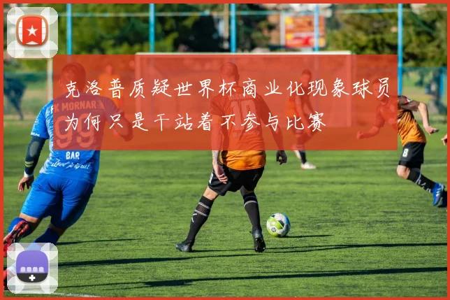 克洛普质疑世界杯商业化现象球员为何只是干站着不参与比赛