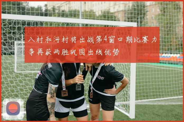 八村和河村将出战第4窗口期比赛力争再获两胜巩固出线优势