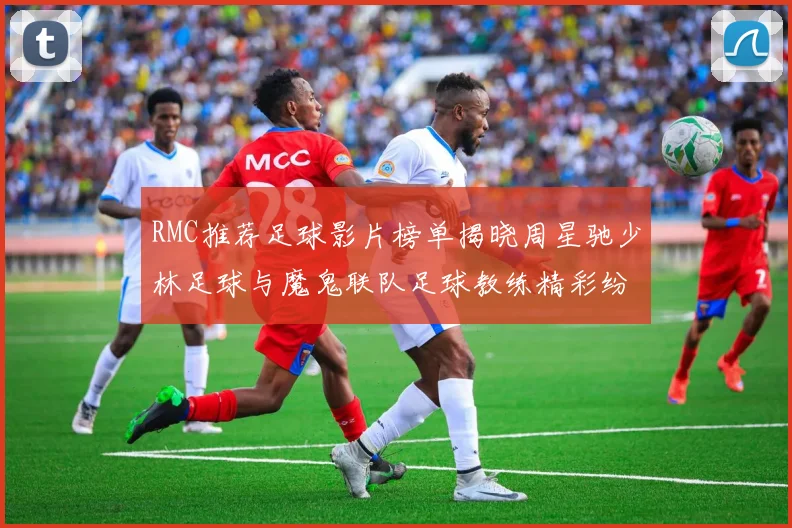 RMC推荐足球影片榜单揭晓周星驰少林足球与魔鬼联队足球教练精彩纷呈