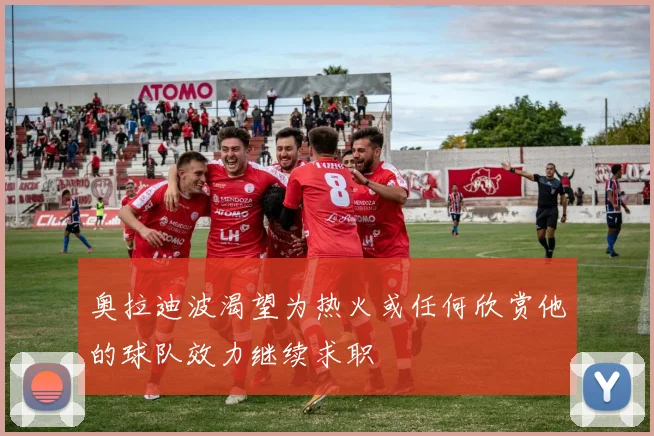 奥拉迪波渴望为热火或任何欣赏他的球队效力继续求职