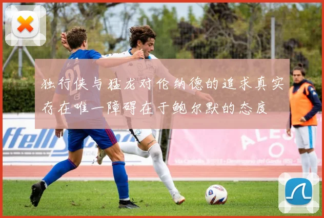 独行侠与猛龙对伦纳德的追求真实存在唯一障碍在于鲍尔默的态度