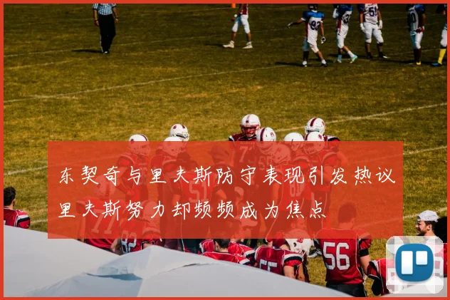东契奇与里夫斯防守表现引发热议里夫斯努力却频频成为焦点